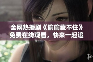 全网热播剧《偷偷藏不住》免费在线观看，快来一起追剧吧！