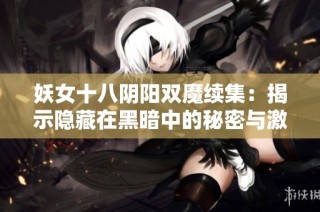 妖女十八阴阳双魔续集：揭示隐藏在黑暗中的秘密与激情