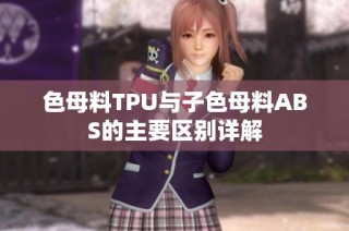 色母料TPU与子色母料ABS的主要区别详解