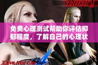 免费心理测试帮助你评估抑郁程度，了解自己的心理状态