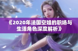 《2020年法国空姐的职场与生活角色深度解析》