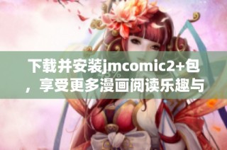 下载并安装jmcomic2+包，享受更多漫画阅读乐趣与功能提升