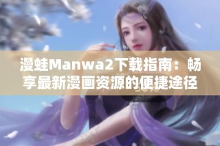 漫蛙Manwa2下载指南：畅享最新漫画资源的便捷途径
