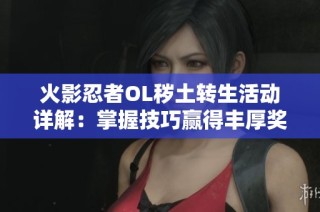 火影忍者OL秽土转生活动详解：掌握技巧赢得丰厚奖励的完整攻略