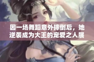因一场舞蹈意外摔倒后，她逆袭成为大王的宠爱之人展现奇幻人生旅程