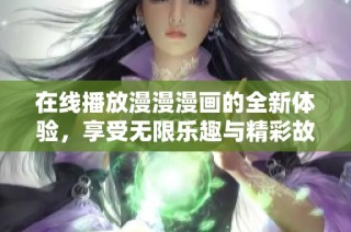 在线播放漫漫漫画的全新体验，享受无限乐趣与精彩故事