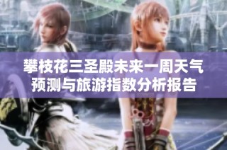 攀枝花三圣殿未来一周天气预测与旅游指数分析报告