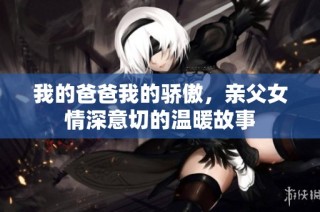 我的爸爸我的骄傲，亲父女情深意切的温暖故事