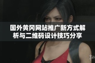 国外黄冈网站推广新方式解析与二维码设计技巧分享