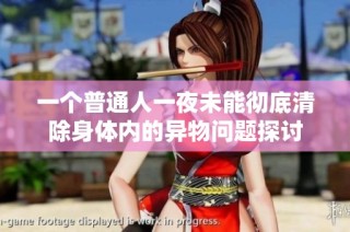 一个普通人一夜未能彻底清除身体内的异物问题探讨