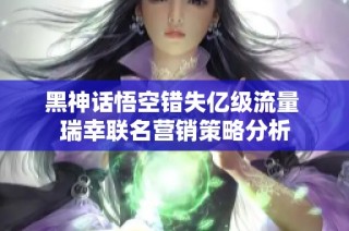 黑神话悟空错失亿级流量 瑞幸联名营销策略分析