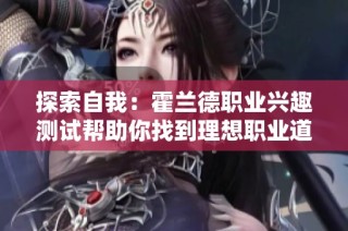 探索自我：霍兰德职业兴趣测试帮助你找到理想职业道路
