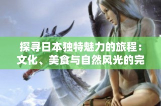 探寻日本独特魅力的旅程：文化、美食与自然风光的完美结合