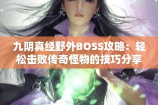 九阴真经野外BOSS攻略：轻松击败传奇怪物的技巧分享