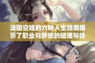 法国空姐的六种人生结局揭示了职业与梦想的碰撞与抉择