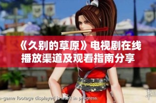 《久别的草原》电视剧在线播放渠道及观看指南分享