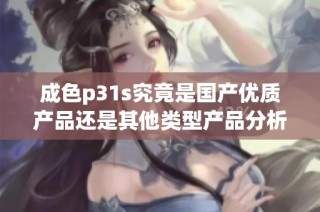 成色p31s究竟是国产优质产品还是其他类型产品分析