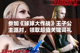 参加《球球大作战》王子公主派对，领取超值关键词礼包