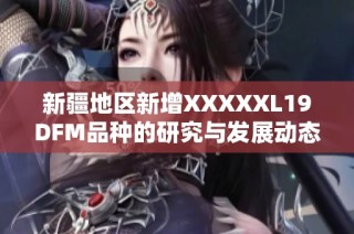 新疆地区新增XXXXXL19DFM品种的研究与发展动态分析