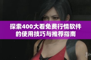 探索400大看免费行情软件的使用技巧与推荐指南