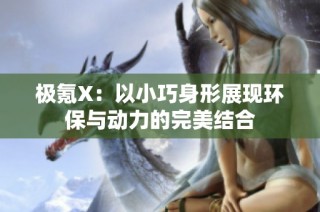 极氪X：以小巧身形展现环保与动力的完美结合