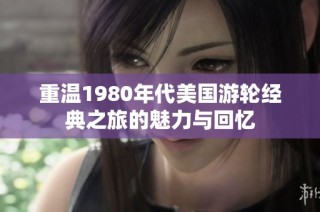 重温1980年代美国游轮经典之旅的魅力与回忆