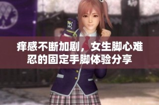 痒感不断加剧，女生脚心难忍的固定手脚体验分享