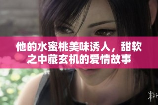 他的水蜜桃美味诱人，甜软之中藏玄机的爱情故事