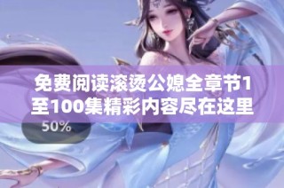 免费阅读滚烫公媳全章节1至100集精彩内容尽在这里
