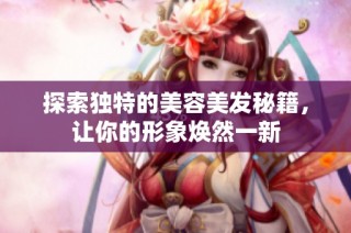 探索独特的美容美发秘籍，让你的形象焕然一新