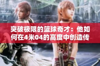 突破极限的篮球奇才：他如何在4米04的高度中创造传奇背后的秘密