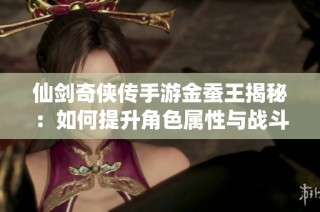 仙剑奇侠传手游金蚕王揭秘：如何提升角色属性与战斗力