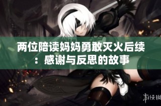 两位陪读妈妈勇敢灭火后续：感谢与反思的故事