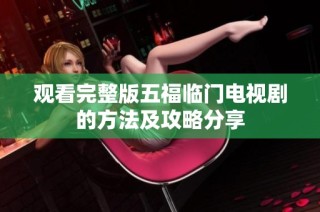 观看完整版五福临门电视剧的方法及攻略分享