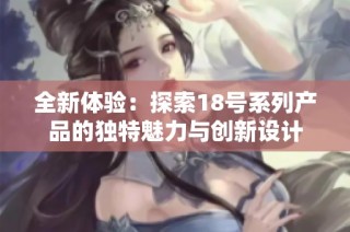 全新体验：探索18号系列产品的独特魅力与创新设计