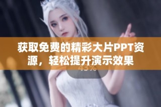 获取免费的精彩大片PPT资源，轻松提升演示效果