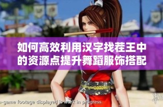 如何高效利用汉字找茬王中的资源点提升舞蹈服饰搭配技巧的方法解析