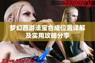 梦幻西游法宝合成位置详解及实用攻略分享