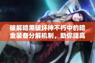 破解暗黑破坏神不朽中的暗金装备分解机制，助你提高战斗力与装备优化技巧