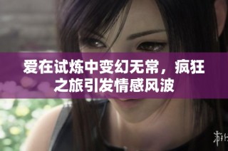 爱在试炼中变幻无常，疯狂之旅引发情感风波