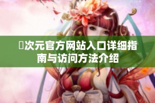 囧次元官方网站入口详细指南与访问方法介绍