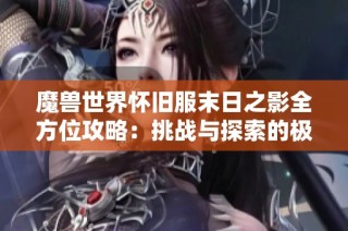 魔兽世界怀旧服末日之影全方位攻略：挑战与探索的极致体验