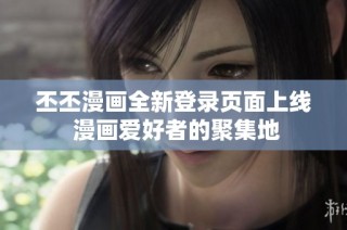 丕丕漫画全新登录页面上线 漫画爱好者的聚集地