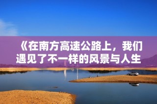 《在南方高速公路上，我们遇见了不一样的风景与人生》