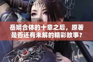 岳婿合体的十章之后，原著是否还有未解的精彩故事？