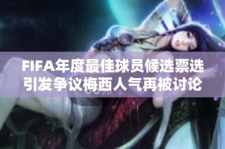 FIFA年度最佳球员候选票选引发争议梅西人气再被讨论