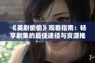 《美剧偷偷》观看指南：畅享剧集的最佳途径与资源推荐