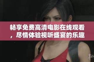 畅享免费高清电影在线观看，尽情体验视听盛宴的乐趣