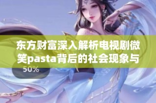 东方财富深入解析电视剧微笑pasta背后的社会现象与文化影响