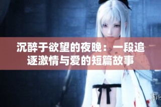 沉醉于欲望的夜晚：一段追逐激情与爱的短篇故事
